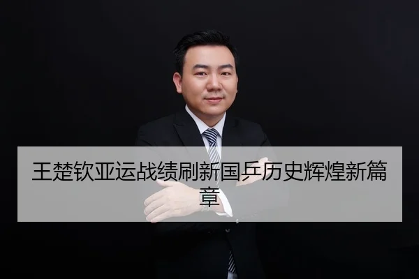 王楚钦亚运战绩刷新国乒历史辉煌新篇章