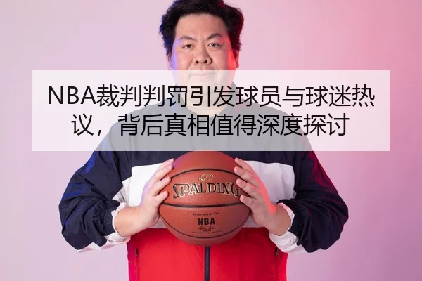 NBA裁判判罚引发球员与球迷热议，背后真相值得深度探讨